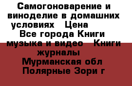 Самогоноварение и виноделие в домашних условиях › Цена ­ 200 - Все города Книги, музыка и видео » Книги, журналы   . Мурманская обл.,Полярные Зори г.